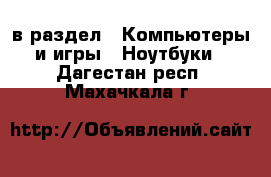 в раздел : Компьютеры и игры » Ноутбуки . Дагестан респ.,Махачкала г.
